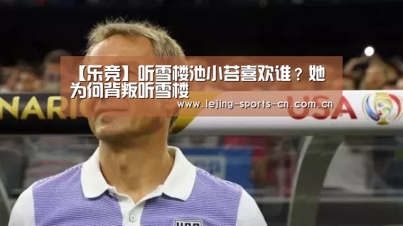 【乐竞】听雪楼池小苔喜欢谁?她为何背叛听雪楼(图1) 乐竞