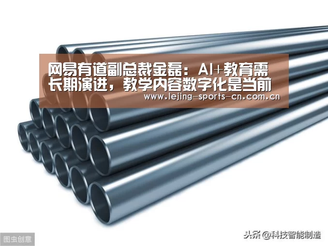 网易有道副总裁金磊:AI+教育需长期演进,教学内容数字化是当前关键|CCF-GAIR2019“乐竞官网”(图2) 乐竞俱乐部