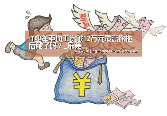IT业年平均工资破12万元最高你拖后腿了吗?_乐竞(图3) IT业年平均工资破12万元最高你拖后腿了吗?_乐竞(图3)