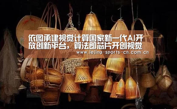 依图承建视觉计算国家新一代AI开放创新平台,算法即芯片开创视觉计算新生态“乐竞首页”(图4) 乐竞首页
