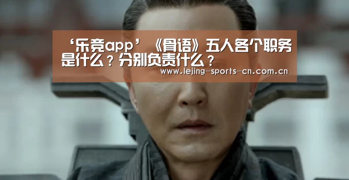 ‘乐竞app’《骨语》五人各个职务是什么?分别负责什么?(图2) 乐竞
